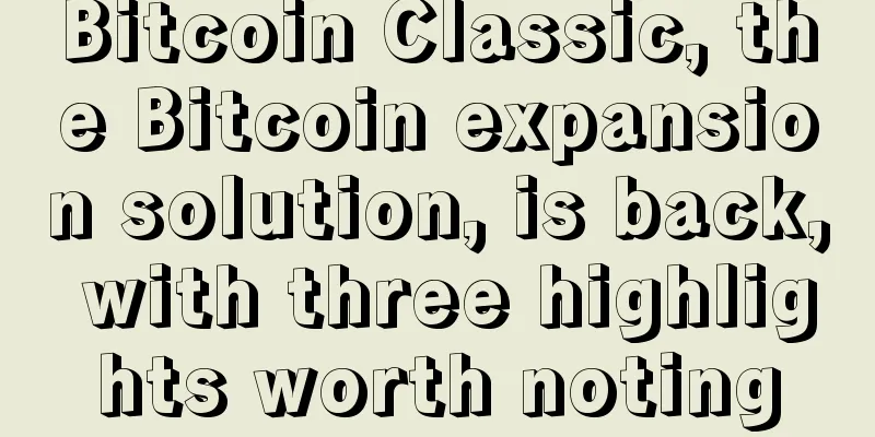 Bitcoin Classic, the Bitcoin expansion solution, is back, with three highlights worth noting