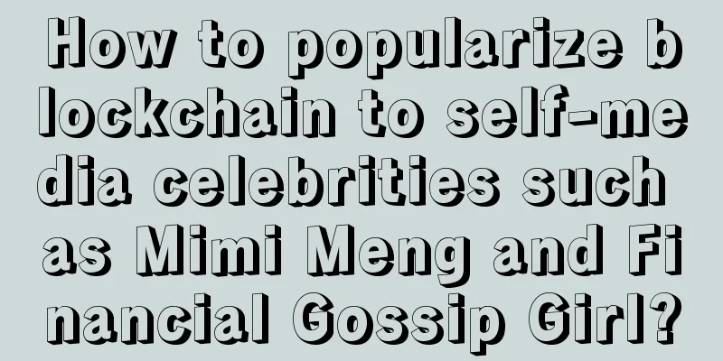 How to popularize blockchain to self-media celebrities such as Mimi Meng and Financial Gossip Girl?