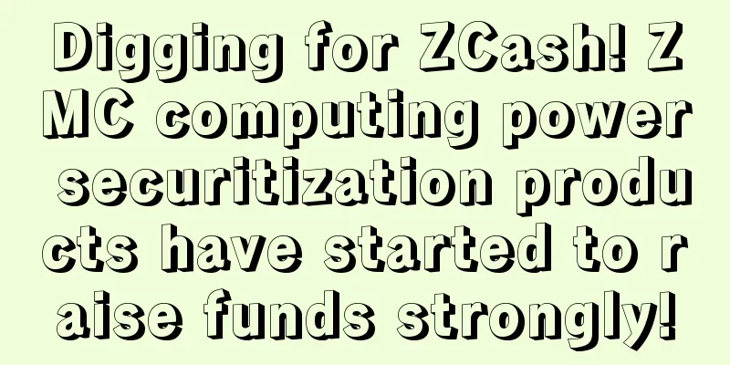 Digging for ZCash! ZMC computing power securitization products have started to raise funds strongly!
