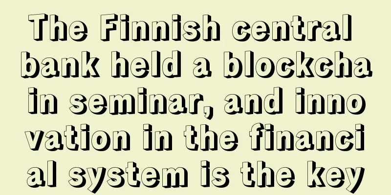The Finnish central bank held a blockchain seminar, and innovation in the financial system is the key