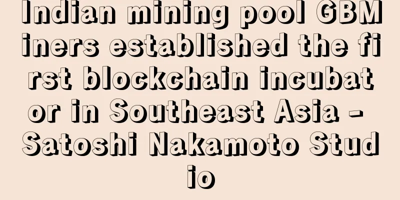 Indian mining pool GBMiners established the first blockchain incubator in Southeast Asia - Satoshi Nakamoto Studio