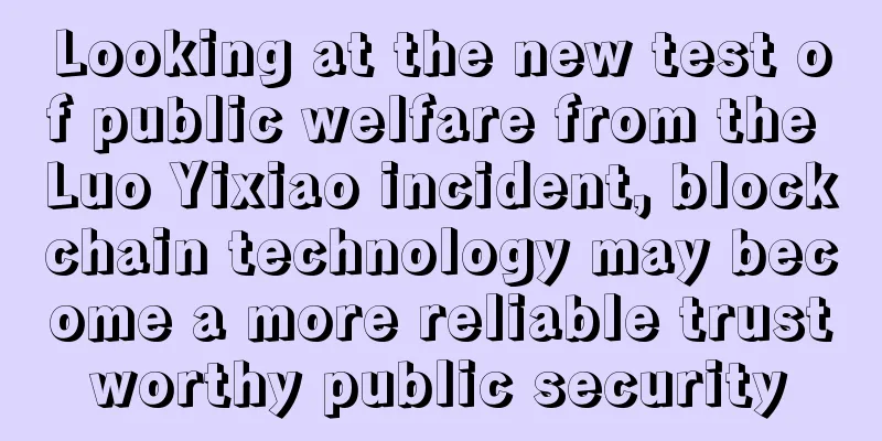 Looking at the new test of public welfare from the Luo Yixiao incident, blockchain technology may become a more reliable trustworthy public security