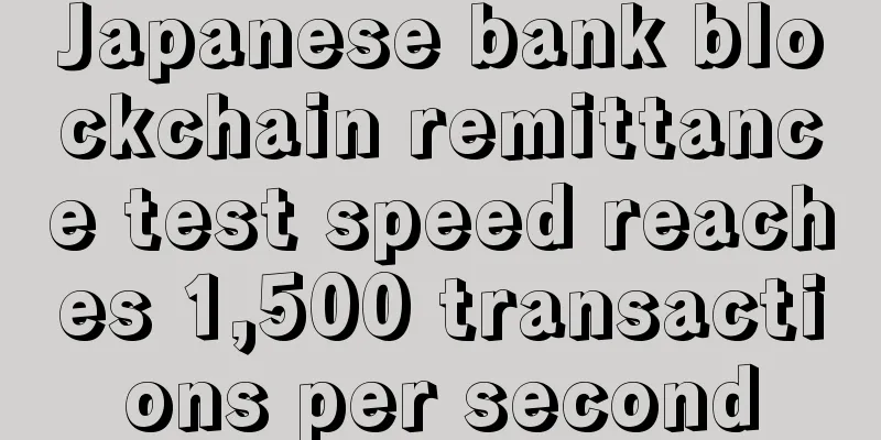 Japanese bank blockchain remittance test speed reaches 1,500 transactions per second