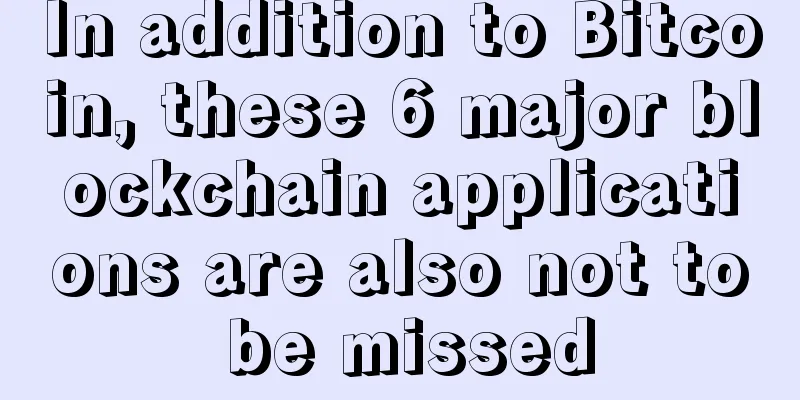 In addition to Bitcoin, these 6 major blockchain applications are also not to be missed