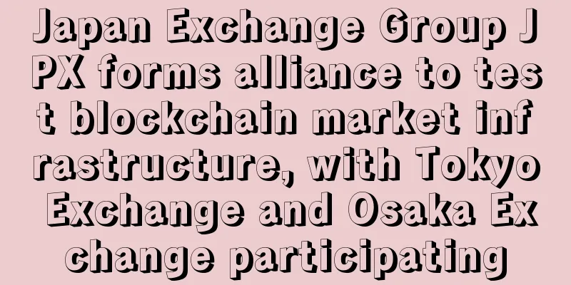 Japan Exchange Group JPX forms alliance to test blockchain market infrastructure, with Tokyo Exchange and Osaka Exchange participating