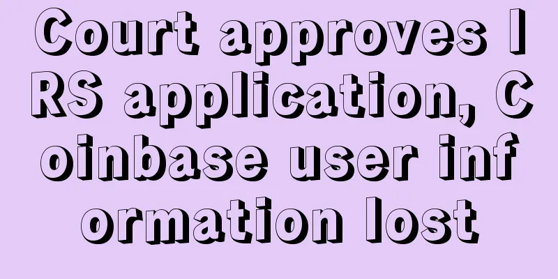 Court approves IRS application, Coinbase user information lost
