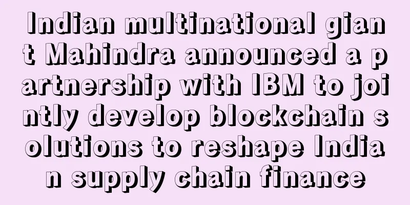 Indian multinational giant Mahindra announced a partnership with IBM to jointly develop blockchain solutions to reshape Indian supply chain finance