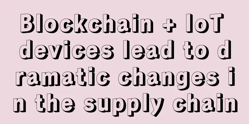 Blockchain + IoT devices lead to dramatic changes in the supply chain
