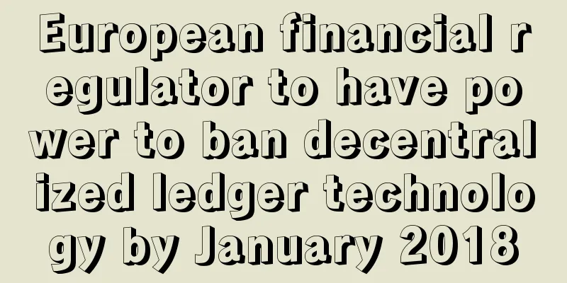 European financial regulator to have power to ban decentralized ledger technology by January 2018