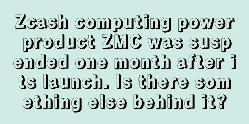 Zcash computing power product ZMC was suspended one month after its launch. Is there something else behind it?