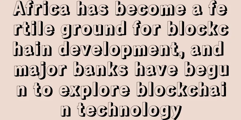 Africa has become a fertile ground for blockchain development, and major banks have begun to explore blockchain technology