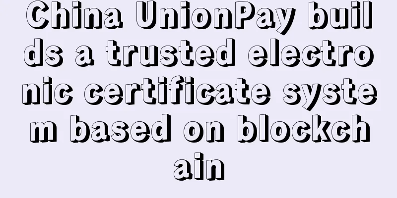 China UnionPay builds a trusted electronic certificate system based on blockchain