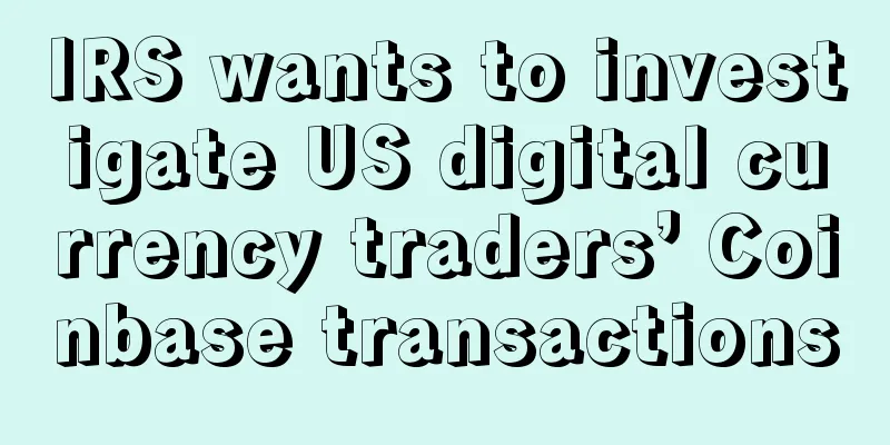 IRS wants to investigate US digital currency traders’ Coinbase transactions