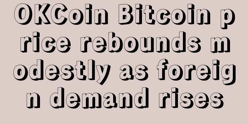 OKCoin Bitcoin price rebounds modestly as foreign demand rises