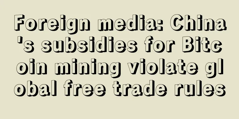 Foreign media: China's subsidies for Bitcoin mining violate global free trade rules