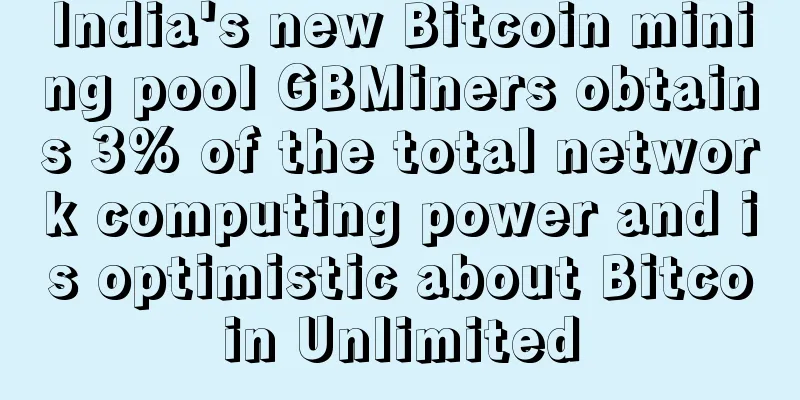 India's new Bitcoin mining pool GBMiners obtains 3% of the total network computing power and is optimistic about Bitcoin Unlimited