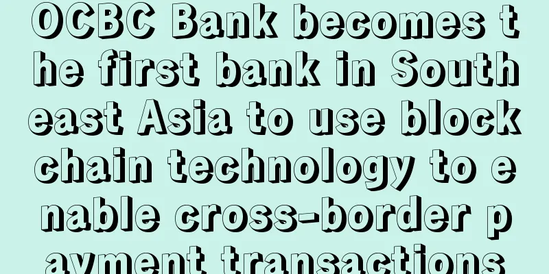 OCBC Bank becomes the first bank in Southeast Asia to use blockchain technology to enable cross-border payment transactions