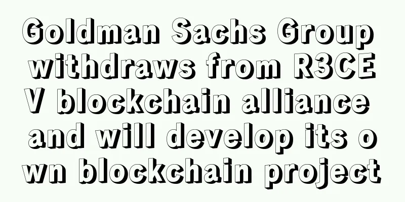 Goldman Sachs Group withdraws from R3CEV blockchain alliance and will develop its own blockchain project