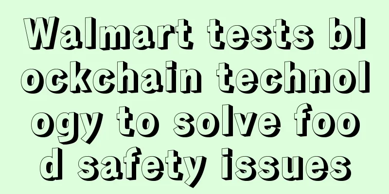 Walmart tests blockchain technology to solve food safety issues
