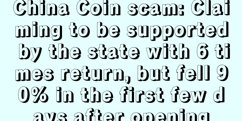 China Coin scam: Claiming to be supported by the state with 6 times return, but fell 90% in the first few days after opening