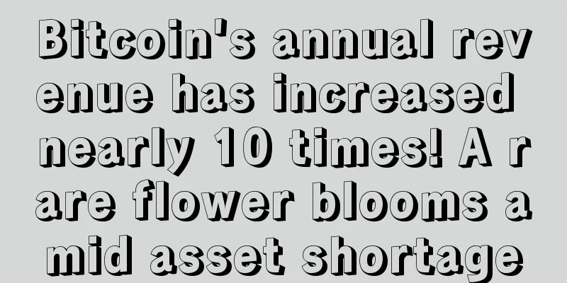 Bitcoin's annual revenue has increased nearly 10 times! A rare flower blooms amid asset shortage