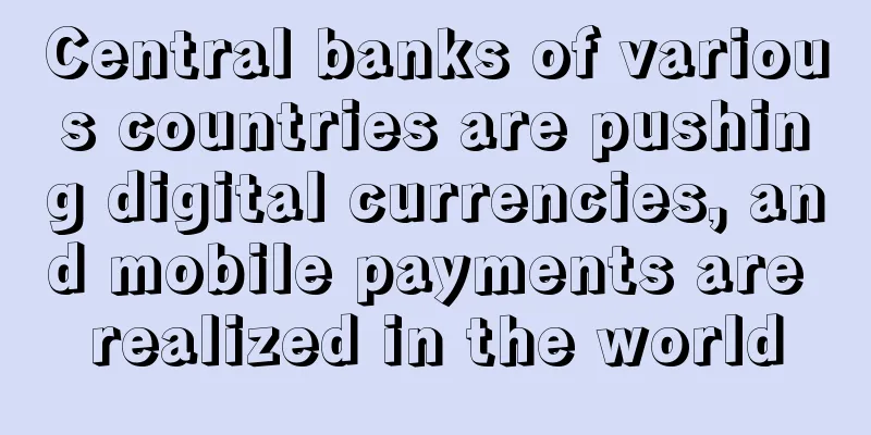 Central banks of various countries are pushing digital currencies, and mobile payments are realized in the world