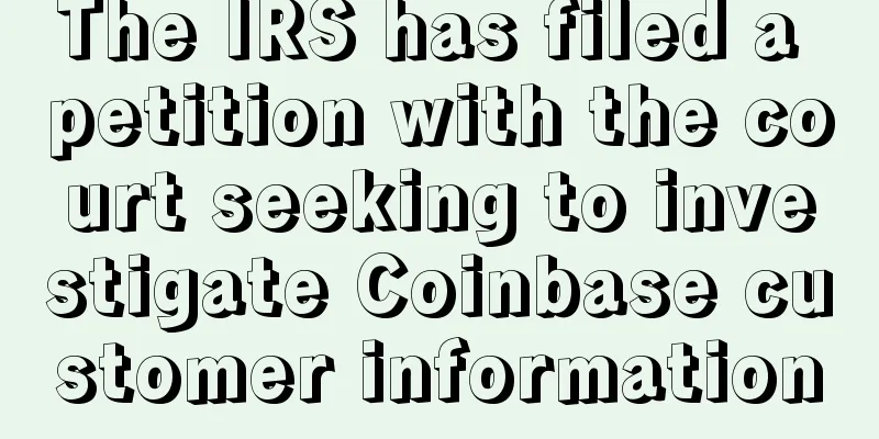 The IRS has filed a petition with the court seeking to investigate Coinbase customer information
