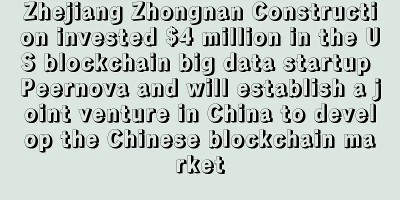 Zhejiang Zhongnan Construction invested $4 million in the US blockchain big data startup Peernova and will establish a joint venture in China to develop the Chinese blockchain market