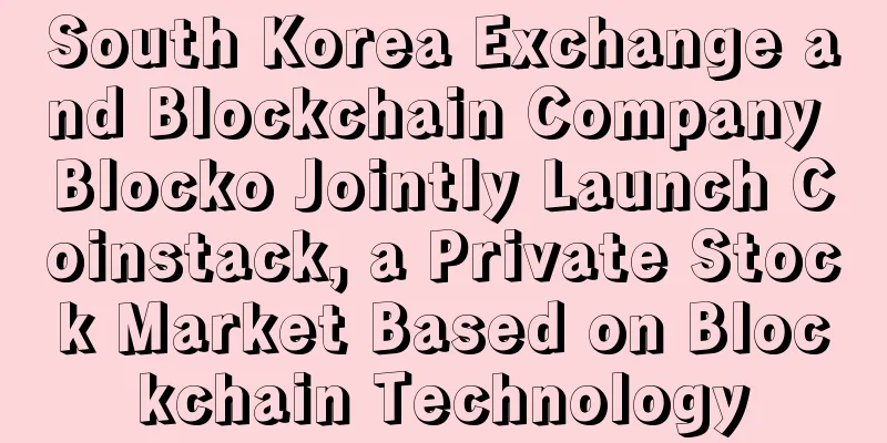 South Korea Exchange and Blockchain Company Blocko Jointly Launch Coinstack, a Private Stock Market Based on Blockchain Technology