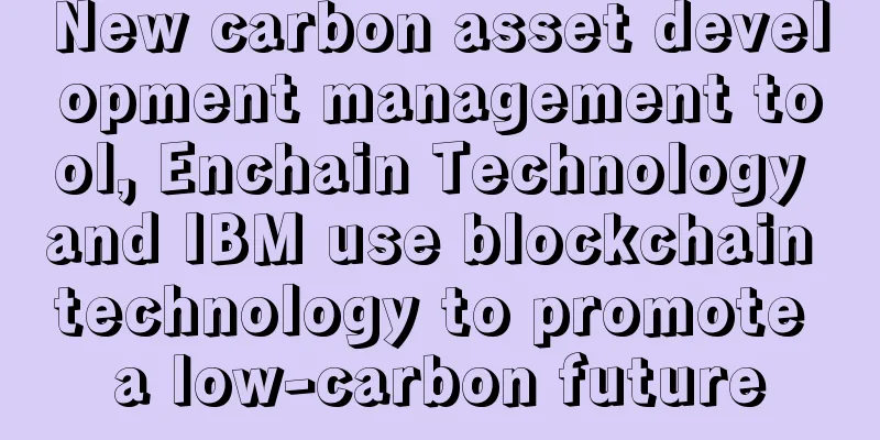 New carbon asset development management tool, Enchain Technology and IBM use blockchain technology to promote a low-carbon future
