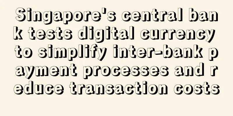 Singapore's central bank tests digital currency to simplify inter-bank payment processes and reduce transaction costs