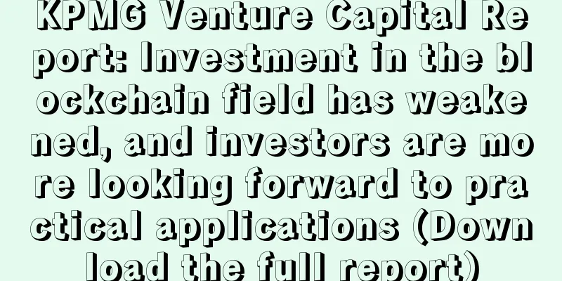 KPMG Venture Capital Report: Investment in the blockchain field has weakened, and investors are more looking forward to practical applications (Download the full report)