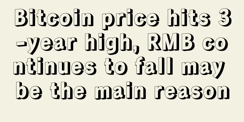 Bitcoin price hits 3-year high, RMB continues to fall may be the main reason