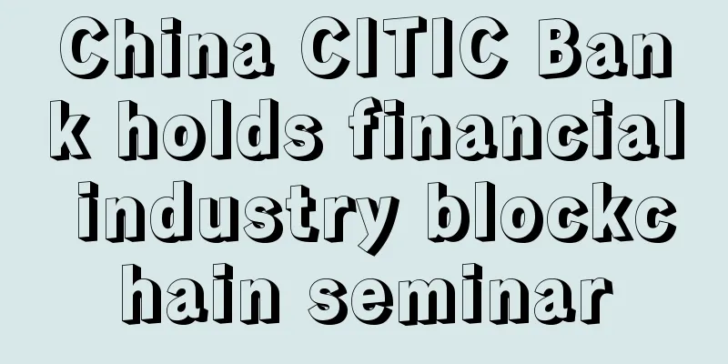 China CITIC Bank holds financial industry blockchain seminar