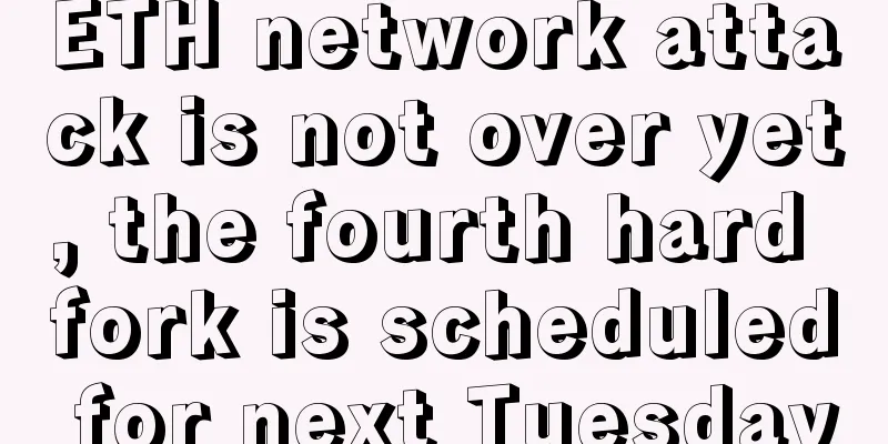 ETH network attack is not over yet, the fourth hard fork is scheduled for next Tuesday