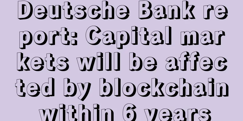 Deutsche Bank report: Capital markets will be affected by blockchain within 6 years