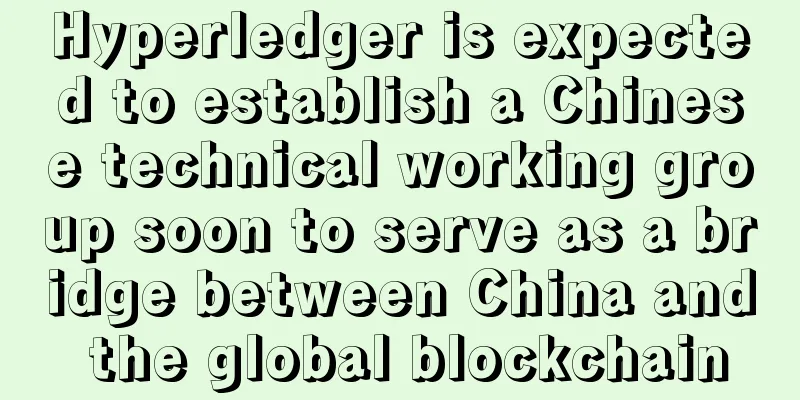 Hyperledger is expected to establish a Chinese technical working group soon to serve as a bridge between China and the global blockchain