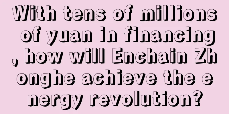 With tens of millions of yuan in financing, how will Enchain Zhonghe achieve the energy revolution?