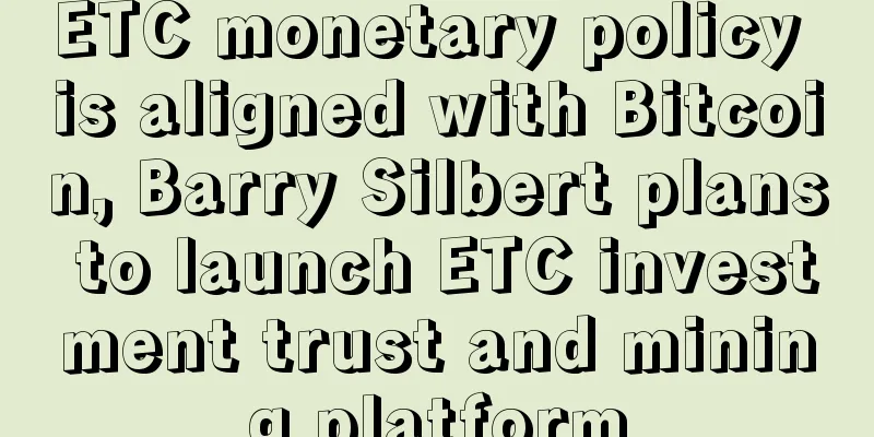 ETC monetary policy is aligned with Bitcoin, Barry Silbert plans to launch ETC investment trust and mining platform