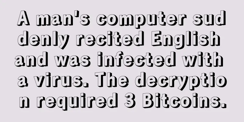 A man's computer suddenly recited English and was infected with a virus. The decryption required 3 Bitcoins.