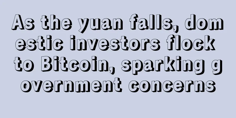 As the yuan falls, domestic investors flock to Bitcoin, sparking government concerns