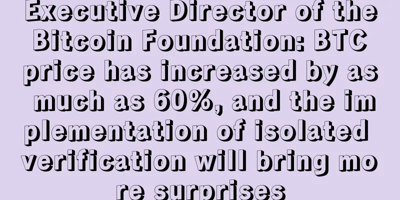 Executive Director of the Bitcoin Foundation: BTC price has increased by as much as 60%, and the implementation of isolated verification will bring more surprises