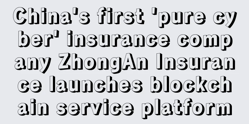China's first 'pure cyber' insurance company ZhongAn Insurance launches blockchain service platform