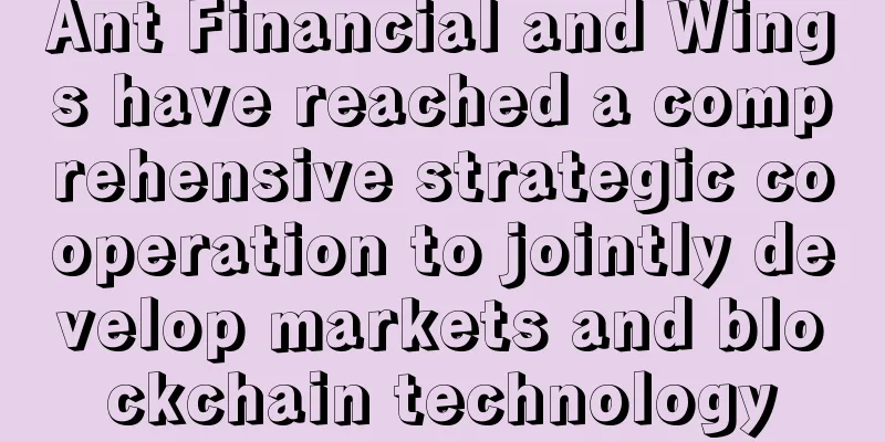 Ant Financial and Wings have reached a comprehensive strategic cooperation to jointly develop markets and blockchain technology