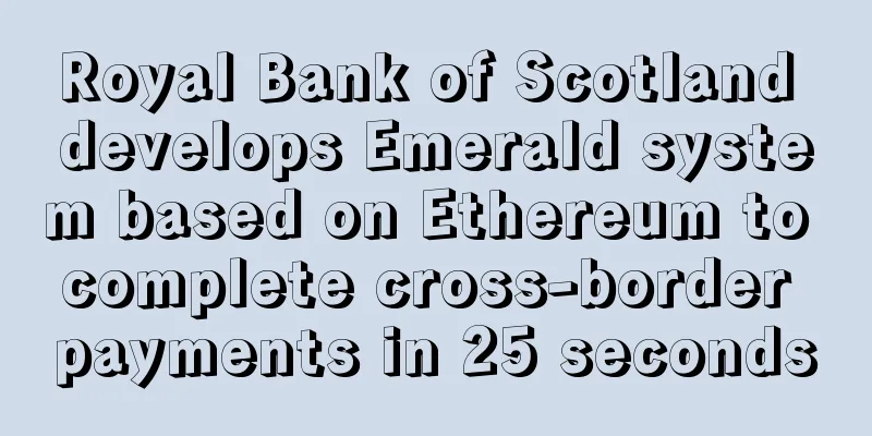 Royal Bank of Scotland develops Emerald system based on Ethereum to complete cross-border payments in 25 seconds