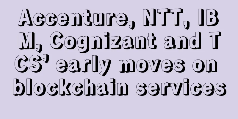 Accenture, NTT, IBM, Cognizant and TCS’ early moves on blockchain services