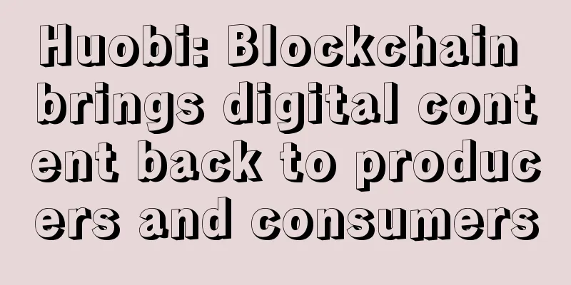 Huobi: Blockchain brings digital content back to producers and consumers