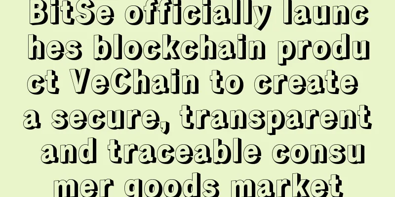 BitSe officially launches blockchain product VeChain to create a secure, transparent and traceable consumer goods market