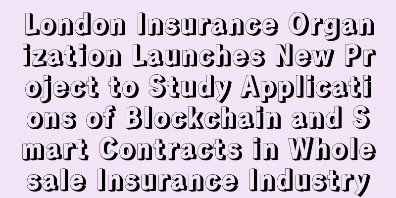 London Insurance Organization Launches New Project to Study Applications of Blockchain and Smart Contracts in Wholesale Insurance Industry