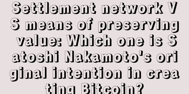 Settlement network VS means of preserving value: Which one is Satoshi Nakamoto's original intention in creating Bitcoin?